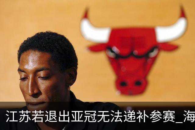 江苏若退出亚冠无法递补参赛 海港仍要先踢附加赛
