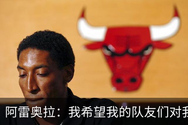 阿雷奥拉：我希望我的队友们对我大喊大叫