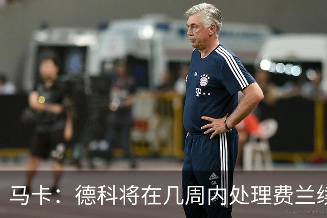 马卡：德科将在几周内处理费兰续约事宜，球员目前专注于世界杯