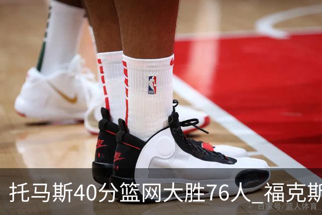 托马斯40分篮网大胜76人 福克斯41分国王屠牛
